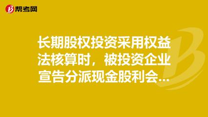长期股权投资采用权益法核算时,被投资企业宣告分_投资分析考试